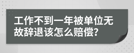 工作不到一年被单位无故辞退该怎么赔偿？