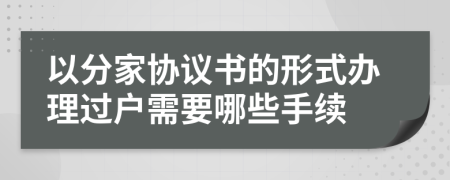 以分家协议书的形式办理过户需要哪些手续