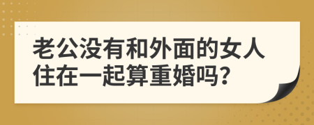 老公没有和外面的女人住在一起算重婚吗？