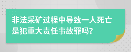 非法采矿过程中导致一人死亡是犯重大责任事故罪吗？