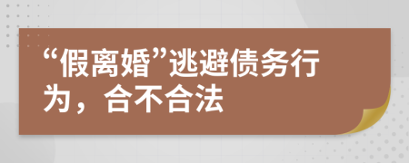 “假离婚”逃避债务行为，合不合法