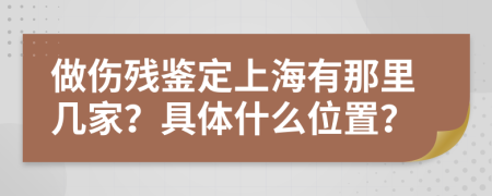 做伤残鉴定上海有那里几家？具体什么位置？