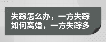 失踪怎么办，一方失踪如何离婚，一方失踪多