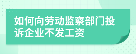 如何向劳动监察部门投诉企业不发工资