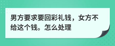 男方要求要回彩礼钱，女方不给这个钱。怎么处理