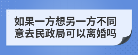 如果一方想另一方不同意去民政局可以离婚吗