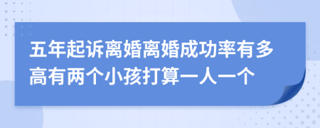 五年起诉离婚离婚成功率有多高有两个小孩打算一人一个