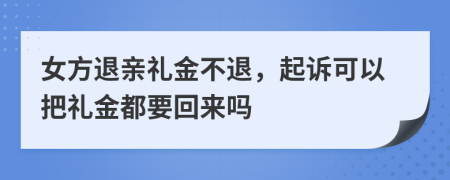 女方退亲礼金不退，起诉可以把礼金都要回来吗