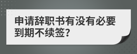 申请辞职书有没有必要到期不续签？