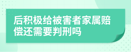 后积极给被害者家属赔偿还需要判刑吗