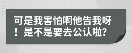 可是我害怕啊他告我呀！是不是要去公认啦？