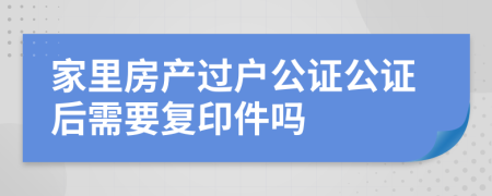 家里房产过户公证公证后需要复印件吗