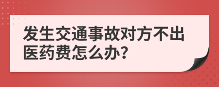发生交通事故对方不出医药费怎么办？