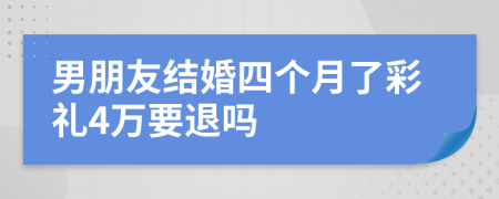 男朋友结婚四个月了彩礼4万要退吗