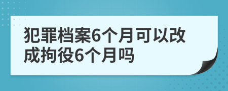 犯罪档案6个月可以改成拘役6个月吗