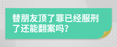 替朋友顶了罪已经服刑了还能翻案吗？