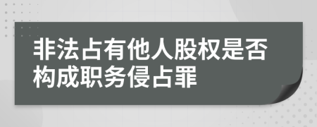 非法占有他人股权是否构成职务侵占罪