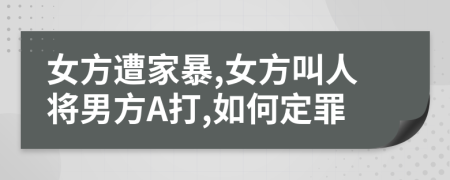 女方遭家暴,女方叫人将男方A打,如何定罪