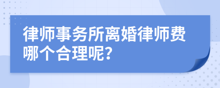 律师事务所离婚律师费哪个合理呢？