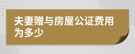 夫妻赠与房屋公证费用为多少