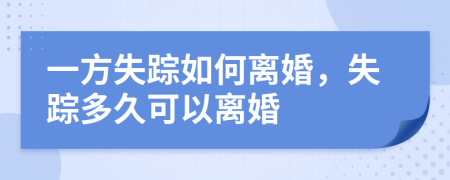 一方失踪如何离婚，失踪多久可以离婚