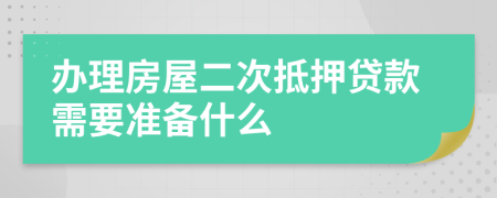 办理房屋二次抵押贷款需要准备什么