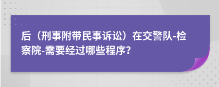 后（刑事附带民事诉讼）在交警队-检察院-需要经过哪些程序？