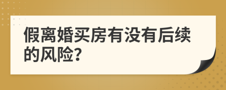 假离婚买房有没有后续的风险？