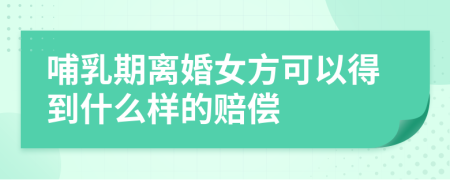 哺乳期离婚女方可以得到什么样的赔偿