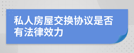 私人房屋交换协议是否有法律效力