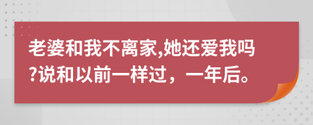 老婆和我不离家,她还爱我吗?说和以前一样过，一年后。