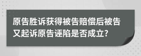 原告胜诉获得被告赔偿后被告又起诉原告诬陷是否成立?