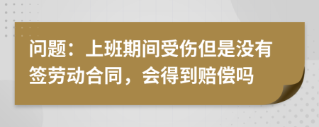 问题：上班期间受伤但是没有签劳动合同，会得到赔偿吗