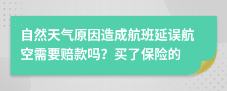 自然天气原因造成航班延误航空需要赔款吗？买了保险的