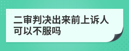 二审判决出来前上诉人可以不服吗