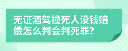 无证酒驾撞死人没钱赔偿怎么判会判死罪？