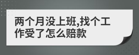 两个月没上班,找个工作受了怎么赔款