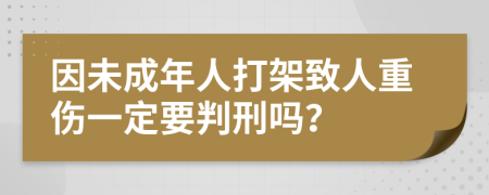 因未成年人打架致人重伤一定要判刑吗？