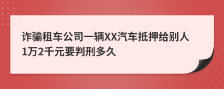 诈骗租车公司一辆XX汽车抵押给别人1万2千元要判刑多久