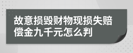 故意损毁财物现损失赔偿金九千元怎么判