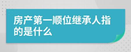 房产第一顺位继承人指的是什么