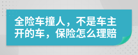 全险车撞人，不是车主开的车，保险怎么理赔