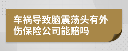 车祸导致脑震荡头有外伤保险公司能赔吗