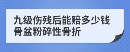 九级伤残后能赔多少钱骨盆粉碎性骨折