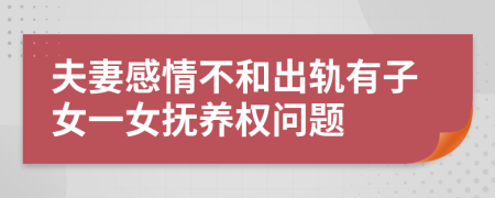 夫妻感情不和出轨有子女一女抚养权问题