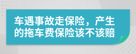 车遇事故走保险，产生的拖车费保险该不该赔