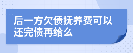 后一方欠债抚养费可以还完债再给么