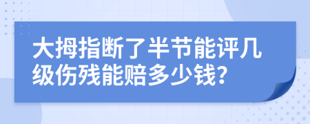 大拇指断了半节能评几级伤残能赔多少钱？