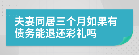 夫妻同居三个月如果有债务能退还彩礼吗
