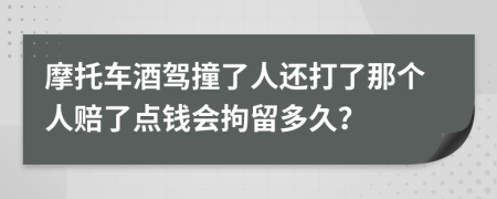 摩托车酒驾撞了人还打了那个人赔了点钱会拘留多久？